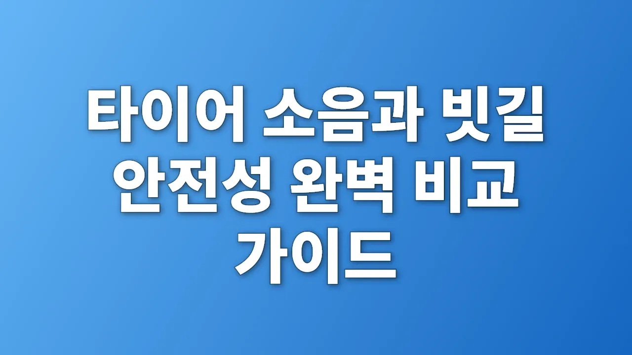 타이어 소음과 빗길 안전성 완벽 비교 가이드